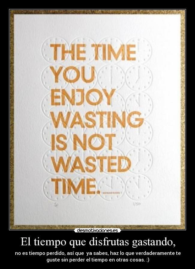 El tiempo que disfrutas gastando, - 