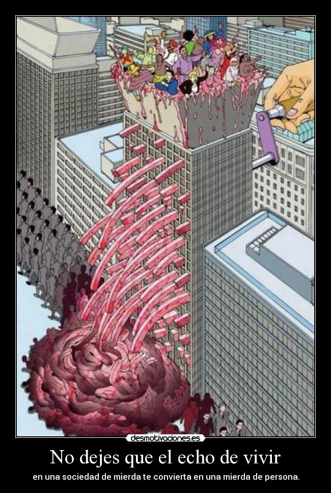 No dejes que el echo de vivir - en una sociedad de mierda te convierta en una mierda de persona.