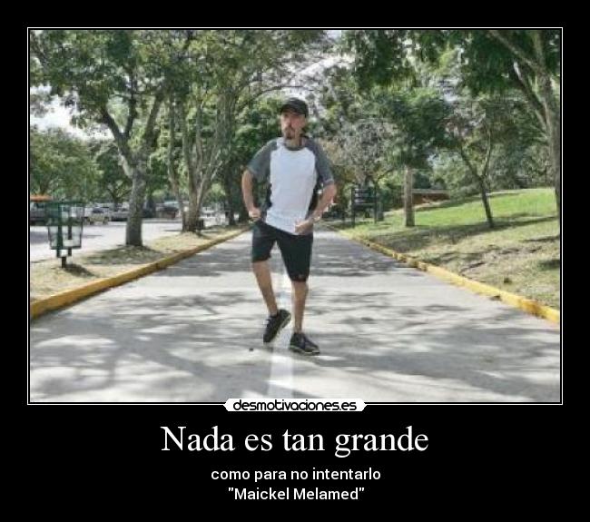 Nada es tan grande - como para no intentarlo
Maickel Melamed