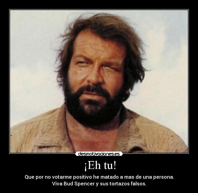 ¡Eh tu! - Que por no votarme positivo he matado a mas de una persona.
Viva Bud Spencer y sus tortazos falsos.