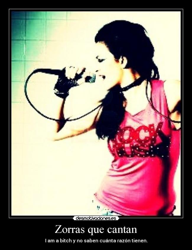 Zorras que cantan - I am a bitch y no saben cuánta razón tienen.