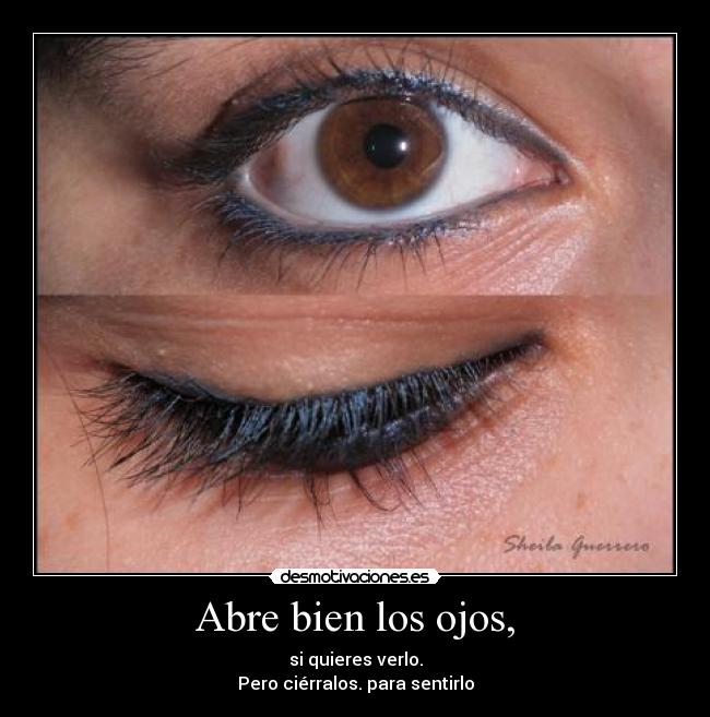 Abre bien los ojos, - si quieres verlo.
Pero ciérralos. para sentirlo