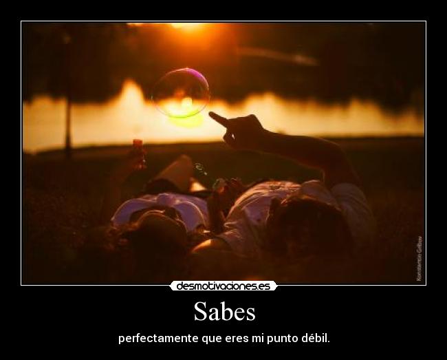 Sabes - perfectamente que eres mi punto débil.