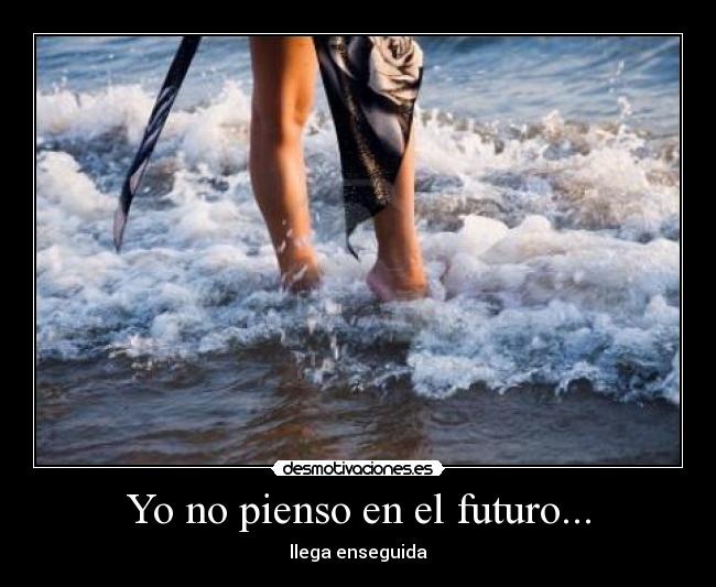 Yo no pienso en el futuro... -