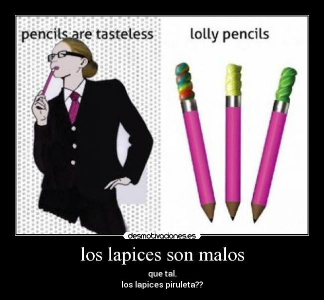 los lapices son malos - que tal.
los lapices piruleta??