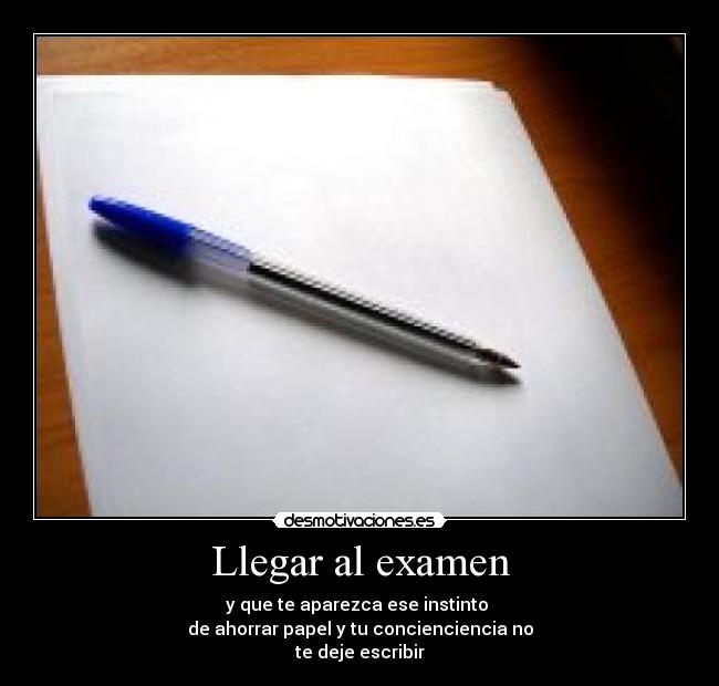 Llegar al examen - y que te aparezca ese instinto
de ahorrar papel y tu concienciencia no
te deje escribir