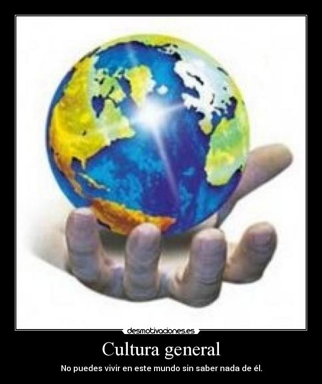Cultura general - No puedes vivir en este mundo sin saber nada de él.
