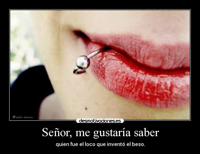 Señor, me gustaría saber - quien fue el loco que inventó el beso.