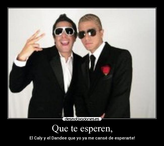 Que te esperen, - El Caly y el Dandee que yo ya me cansé de esperarte!