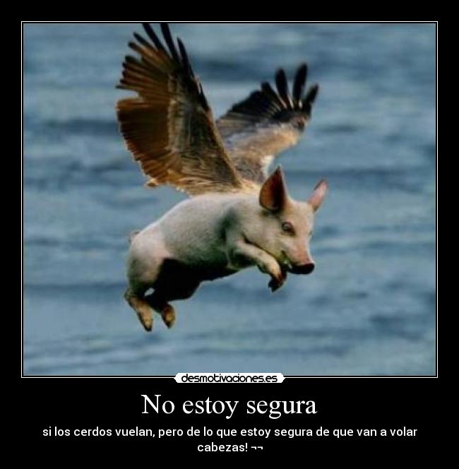 No estoy segura - si los cerdos vuelan, pero de lo que estoy segura de que van a volar cabezas! ¬¬