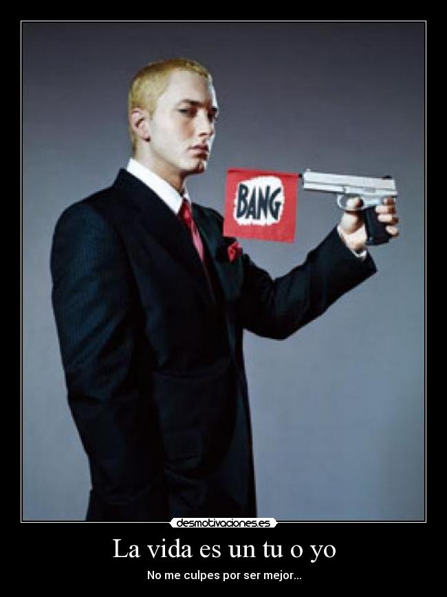 La vida es un tu o yo - No me culpes por ser mejor...
