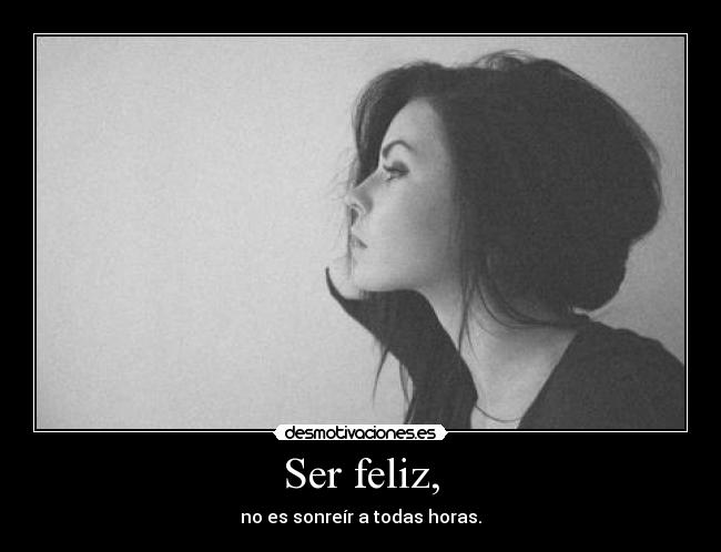 Ser feliz, - no es sonreír a todas horas.