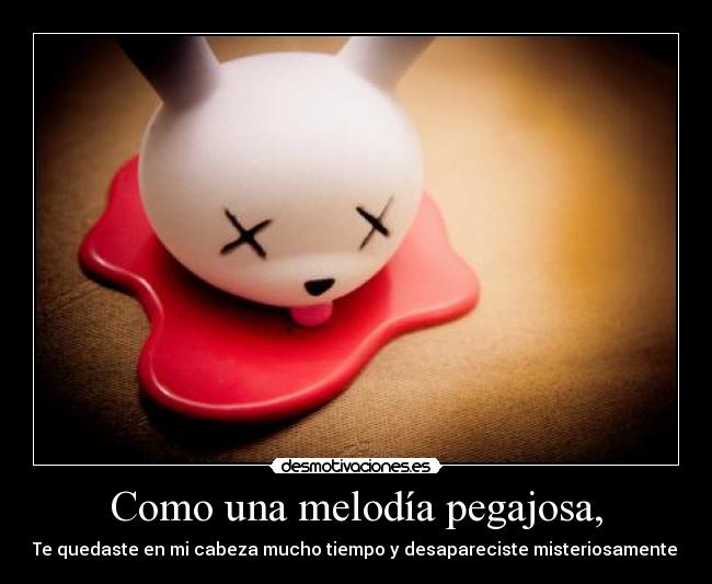 Como una melodía pegajosa, - Te quedaste en mi cabeza mucho tiempo y desapareciste misteriosamente.