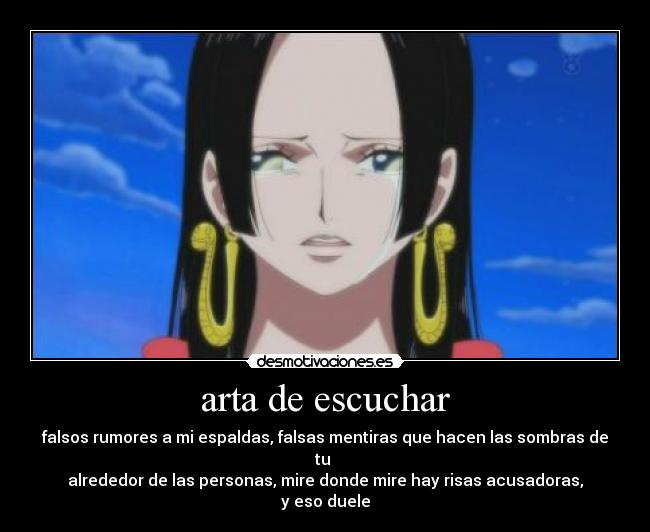 arta de escuchar - falsos rumores a mi espaldas, falsas mentiras que hacen las sombras de tu 
alrededor de las personas, mire donde mire hay risas acusadoras,
y eso duele
