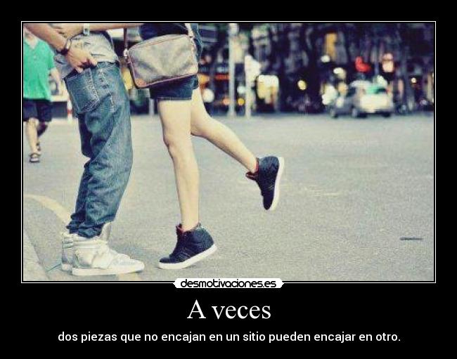 A veces - dos piezas que no encajan en un sitio pueden encajar en otro.