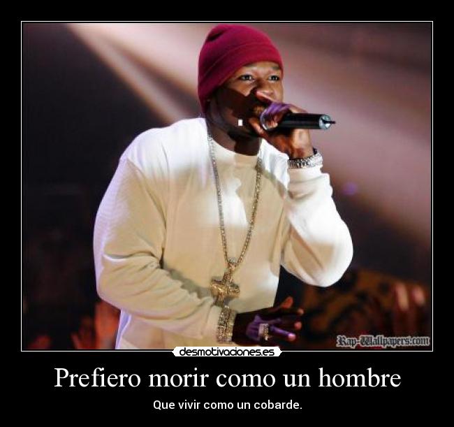 Prefiero morir como un hombre - Que vivir como un cobarde.