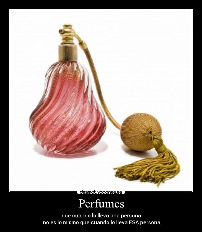 Perfumes - que cuando lo lleva una persona
 no es lo mismo que cuando lo lleva ESA persona