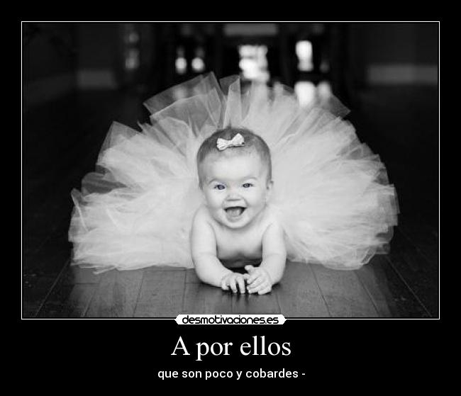 A por ellos - que son poco y cobardes -