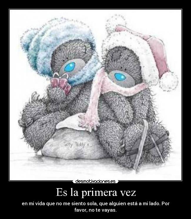 Es la primera vez - en mi vida que no me siento sola, que alguien está a mi lado. Por favor, no te vayas.