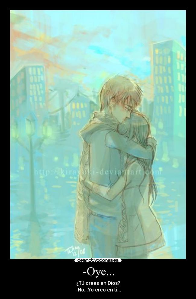 -Oye... - ¿Tú crees en Dios?
-No...Yo creo en ti...