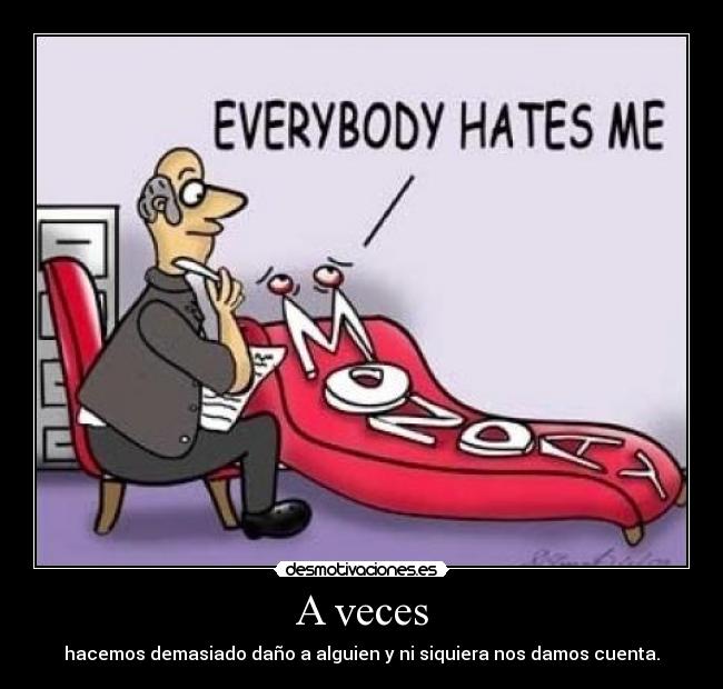 A veces - hacemos demasiado daño a alguien y ni siquiera nos damos cuenta.