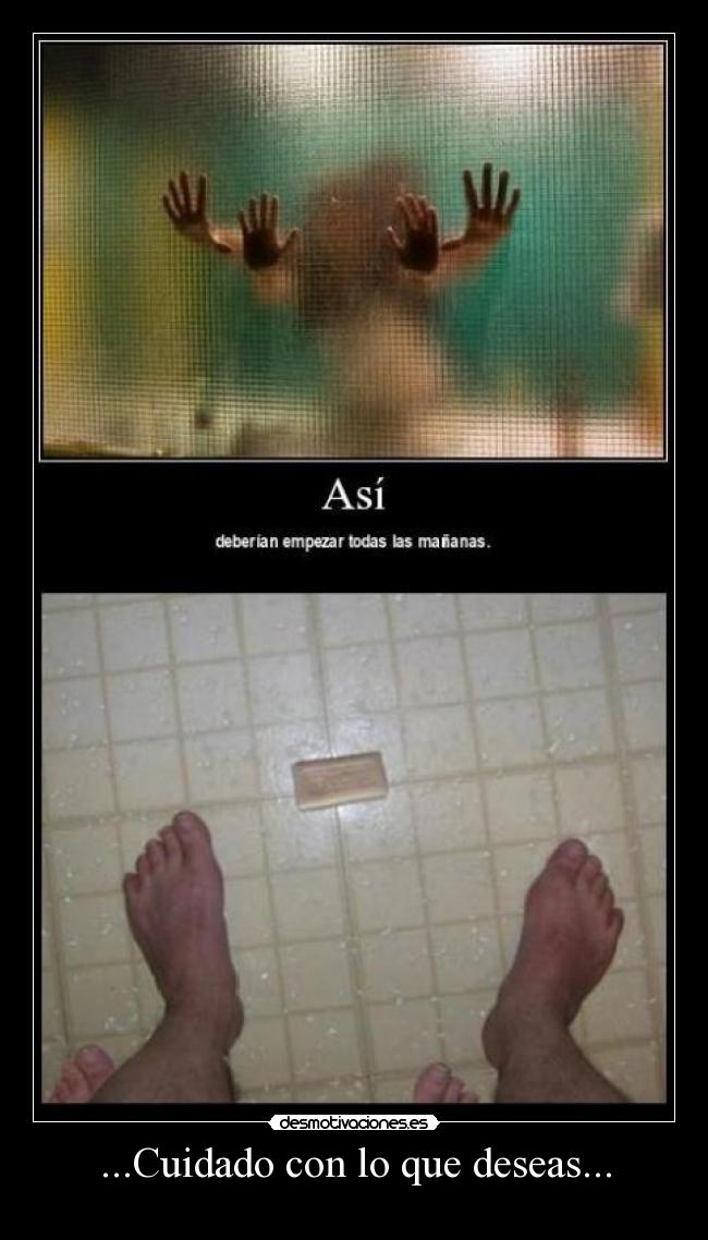 ...Cuidado con lo que deseas... -