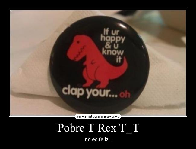 Pobre T-Rex T_T - no es feliz...