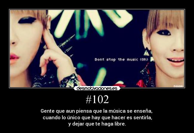 #102 - Gente que aun piensa que la música se enseña,
cuando lo único que hay que hacer es sentirla,
y dejar que te haga libre.