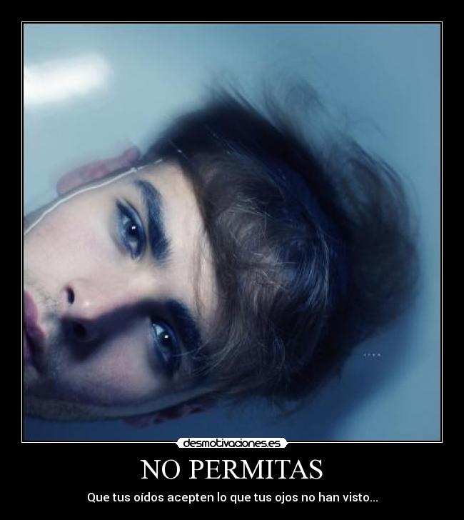 NO PERMITAS - Que tus oídos acepten lo que tus ojos no han visto...