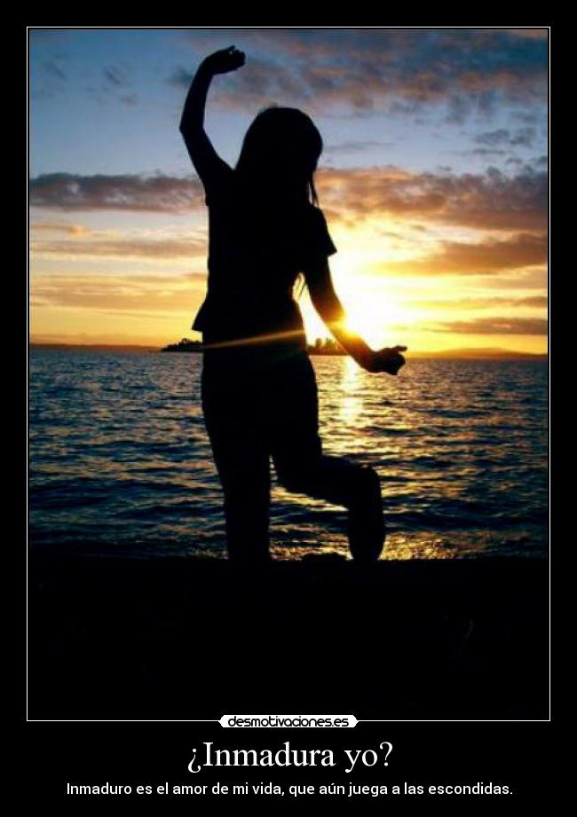 ¿Inmadura yo? - Inmaduro es el amor de mi vida, que aún juega a las escondidas.