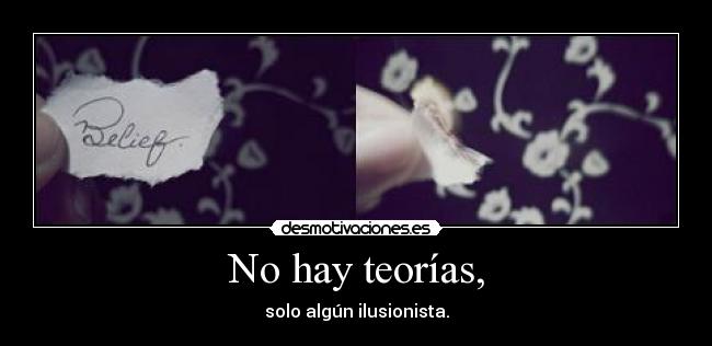 No hay teorías, - solo algún ilusionista.