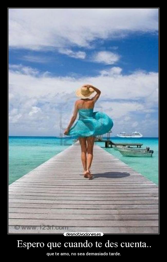 Espero que cuando te des cuenta.. - que te amo, no sea demasiado tarde.