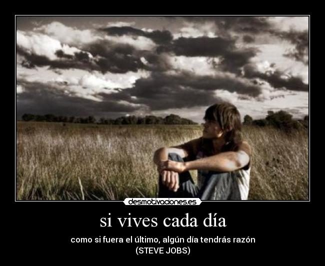 si vives cada día - como si fuera el último, algún día tendrás razón
(STEVE JOBS)