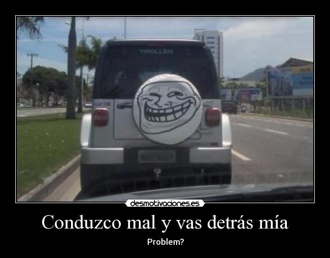 Conduzco mal y vas detrás mía - Problem?