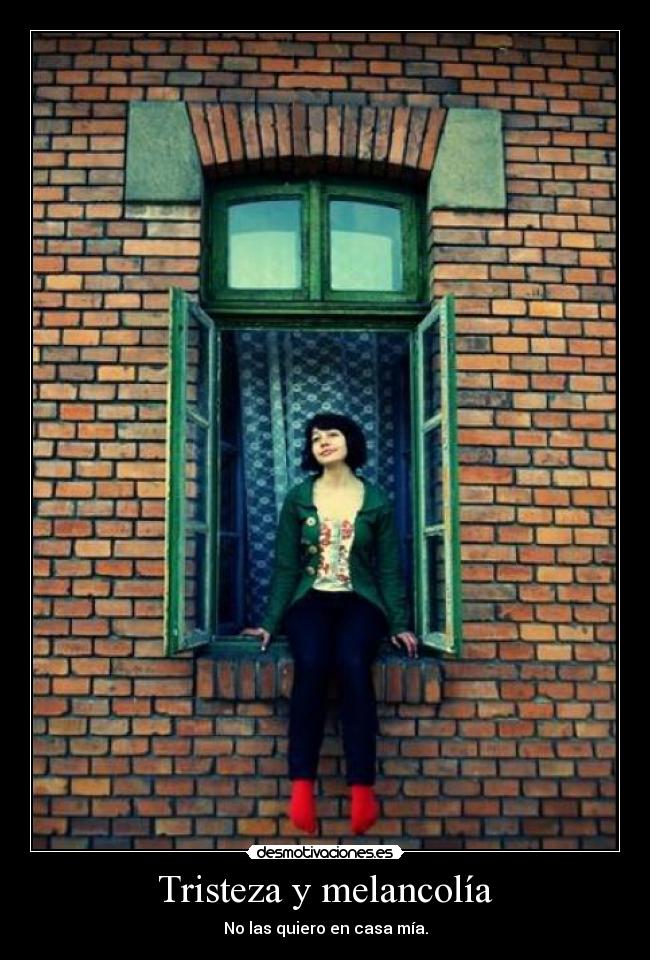 Tristeza y melancolía - No las quiero en casa mía.