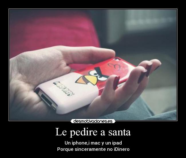 Le pedire a santa - Un iphone,i mac y un ipad
Porque sinceramente no iDinero