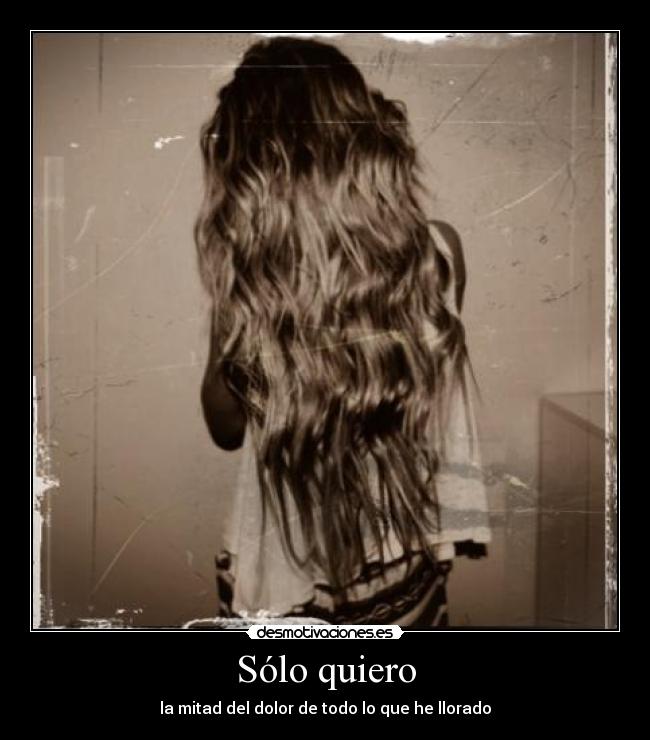 Sólo quiero - la mitad del dolor de todo lo que he llorado