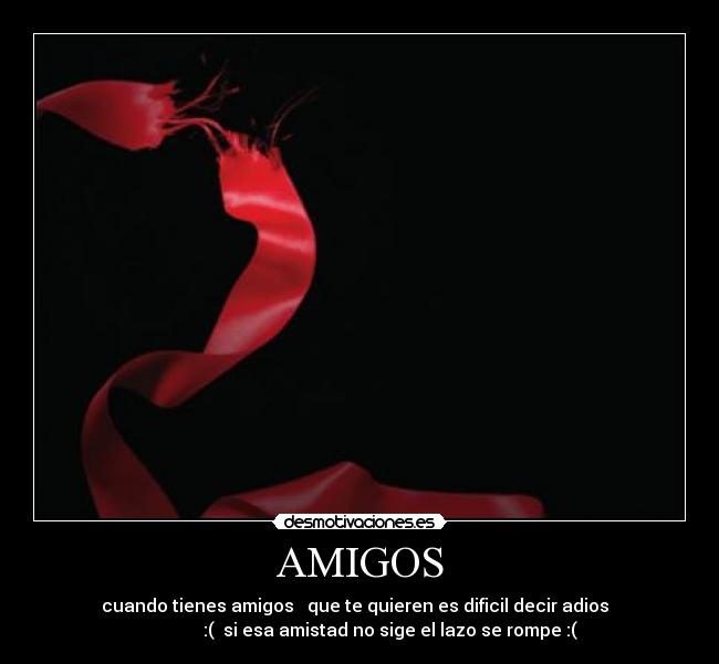 AMIGOS - ♥ cuando tienes amigos que te quieren es dificil decir adios ♥
:( si esa amistad no sige el lazo se rompe :(