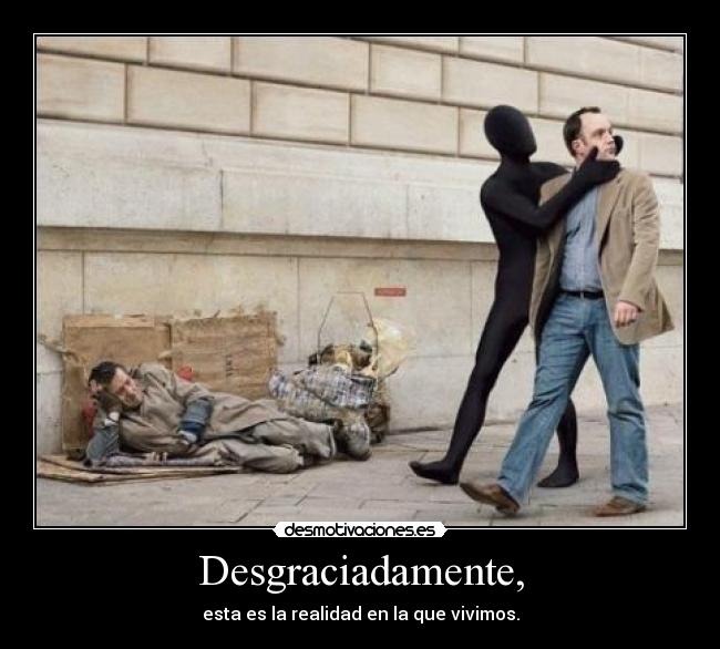 Desgraciadamente, - esta es la realidad en la que vivimos.