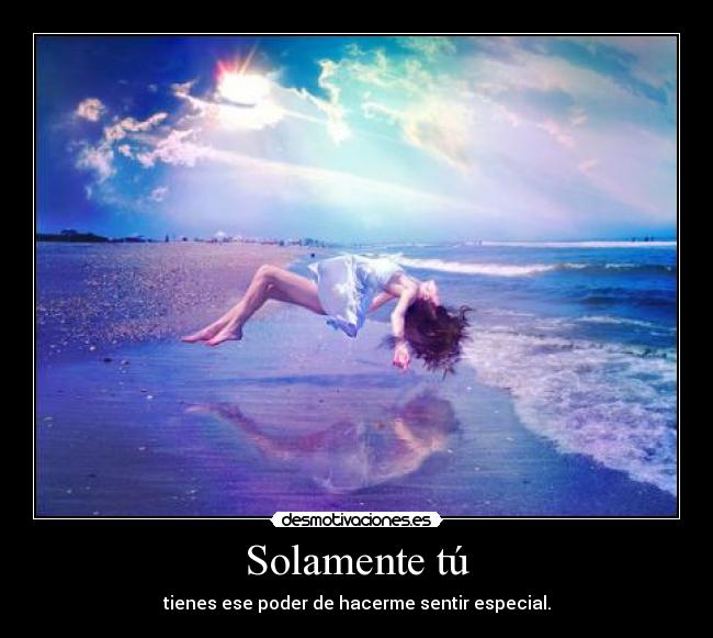 Solamente tú - tienes ese poder de hacerme sentir especial.