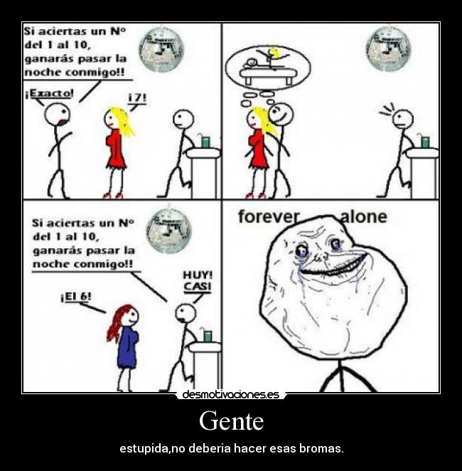 Gente - estupida,no deberia hacer esas bromas.