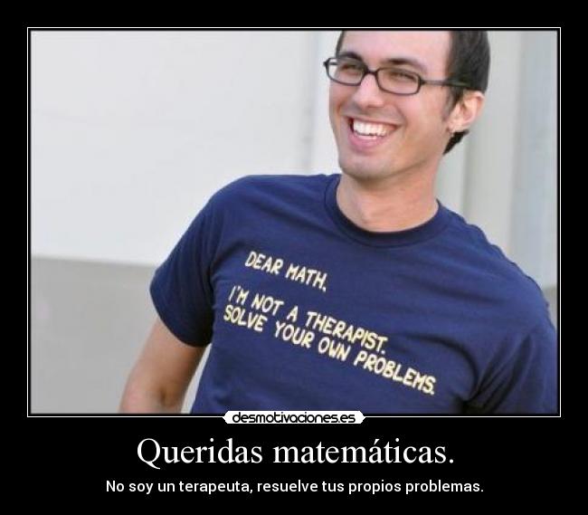 Queridas matemáticas. - No soy un terapeuta, resuelve tus propios problemas.