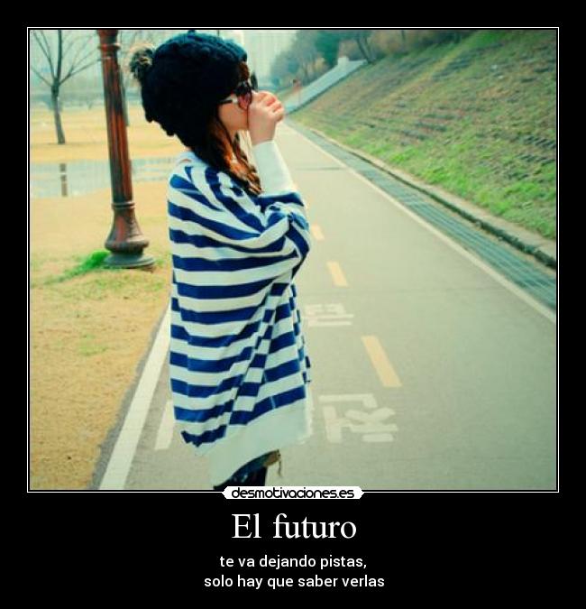 El futuro - te va dejando pistas,
solo hay que saber verlas