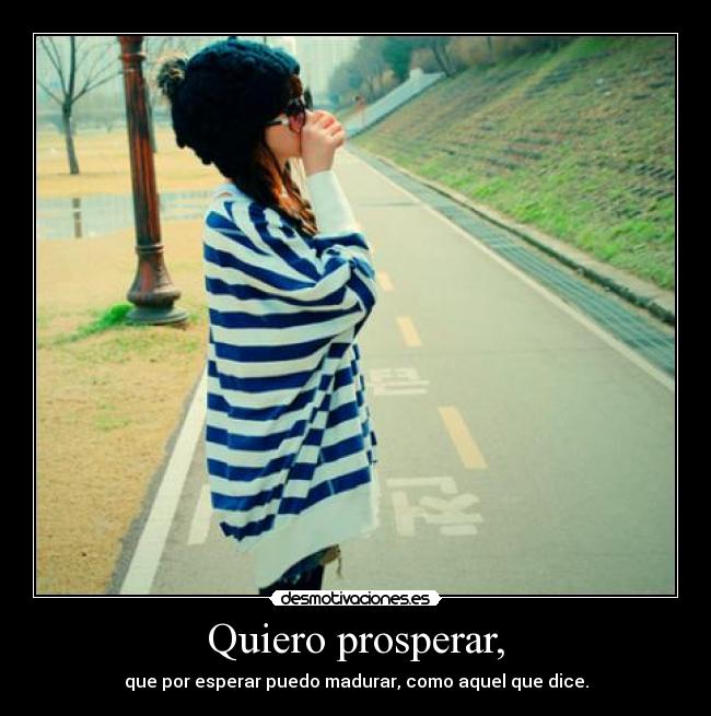 Quiero prosperar, -