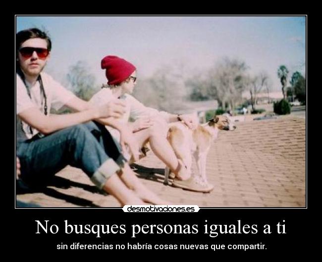 No busques personas iguales a ti -