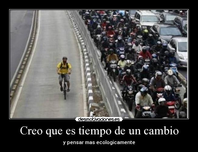 Creo que es tiempo de un cambio - y pensar mas ecologicamente