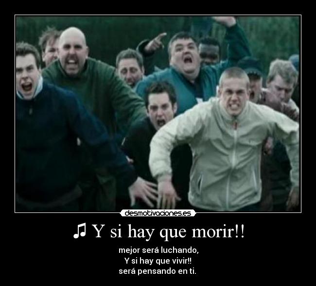 ♫ Y si hay que morir!! - mejor será luchando,
Y si hay que vivir!!
será pensando en ti. ♫