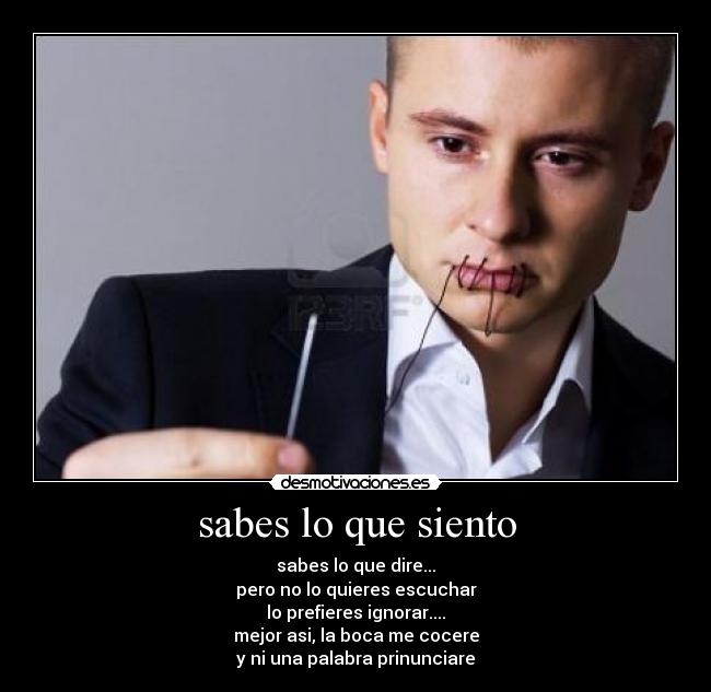 sabes lo que siento - sabes lo que dire...
pero no lo quieres escuchar
lo prefieres ignorar....
mejor asi, la boca me cocere
y ni una palabra prinunciare