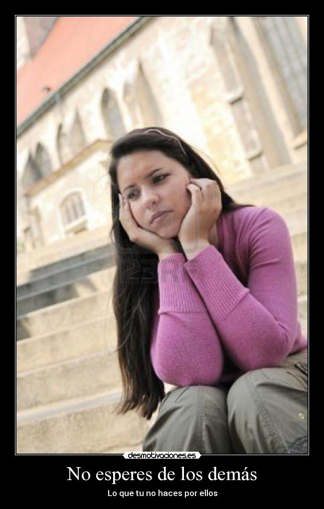 No esperes de los demás - Lo que tu no haces por ellos