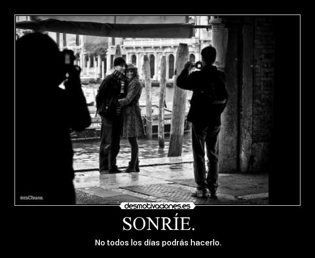 SONRÍE. - No todos los días podrás hacerlo.